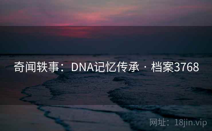 奇闻轶事：DNA记忆传承 · 档案3768