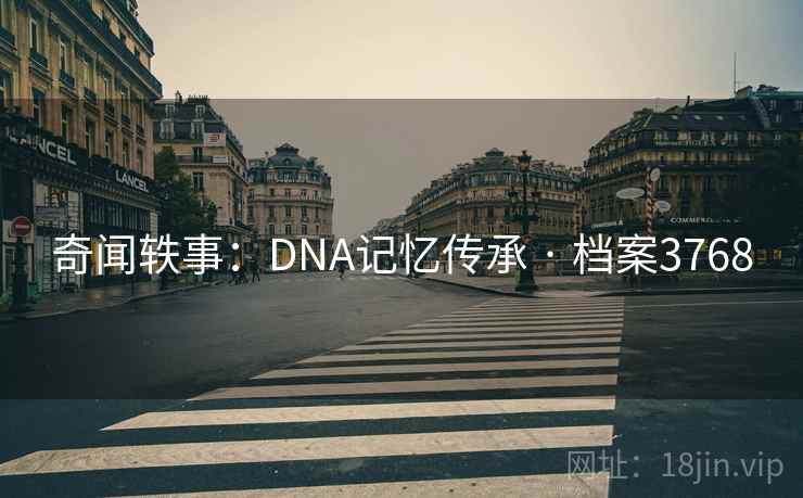 奇闻轶事：DNA记忆传承 · 档案3768