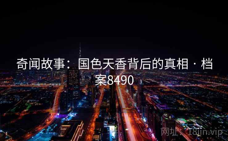 奇闻故事：国色天香背后的真相 · 档案8490