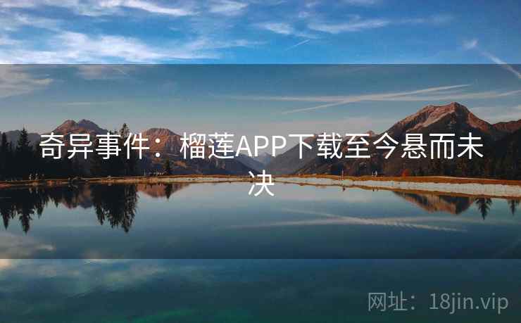 奇异事件：榴莲APP下载至今悬而未决