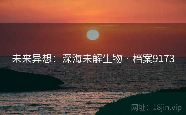 未来异想：深海未解生物 · 档案9173