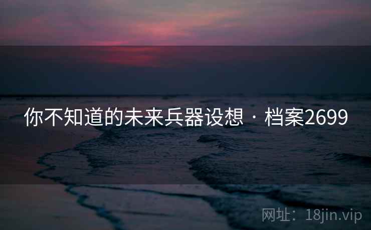 你不知道的未来兵器设想 · 档案2699