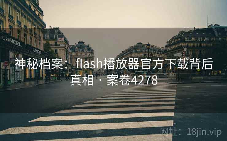 神秘档案：flash播放器官方下载背后真相 · 案卷4278