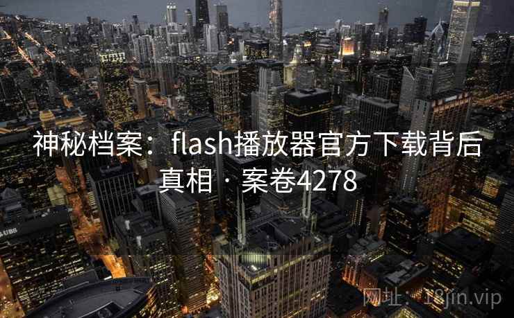 神秘档案：flash播放器官方下载背后真相 · 案卷4278