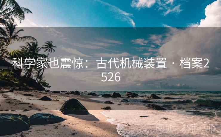 科学家也震惊：古代机械装置 · 档案2526