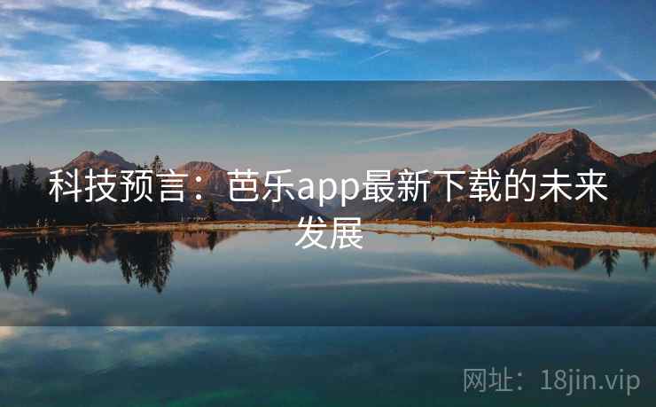 科技预言：芭乐app最新下载的未来发展