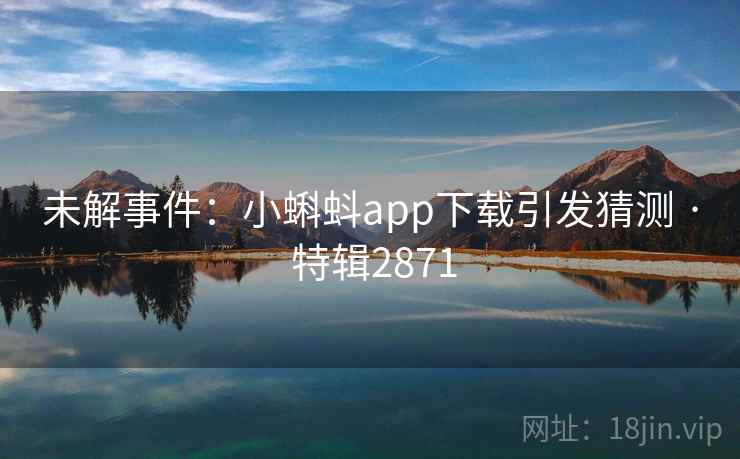 未解事件：小蝌蚪app下载引发猜测 · 特辑2871