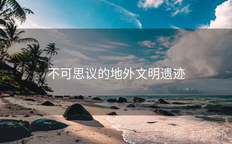 不可思议的地外文明遗迹