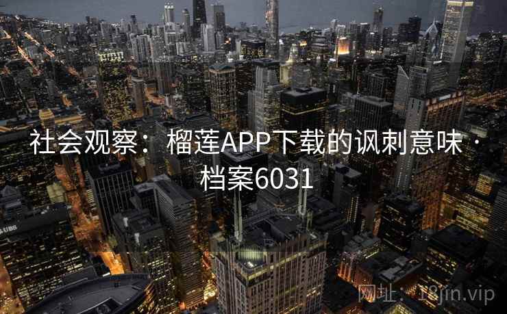 社会观察：榴莲APP下载的讽刺意味 · 档案6031