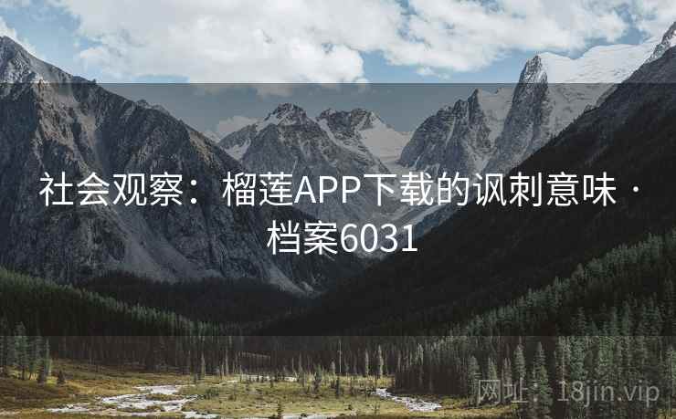 社会观察：榴莲APP下载的讽刺意味 · 档案6031