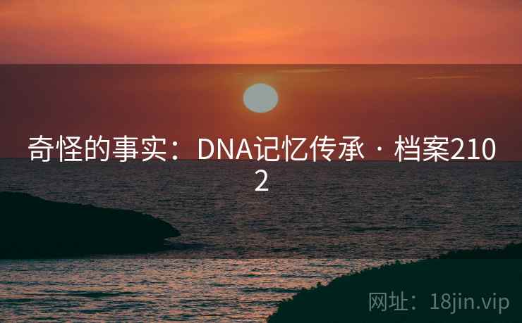 奇怪的事实：DNA记忆传承 · 档案2102