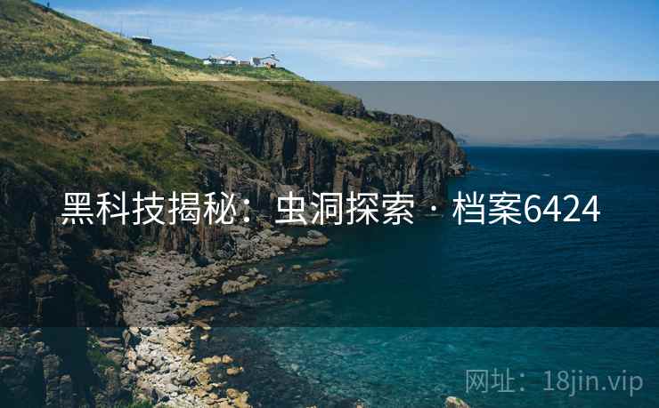 黑科技揭秘：虫洞探索 · 档案6424