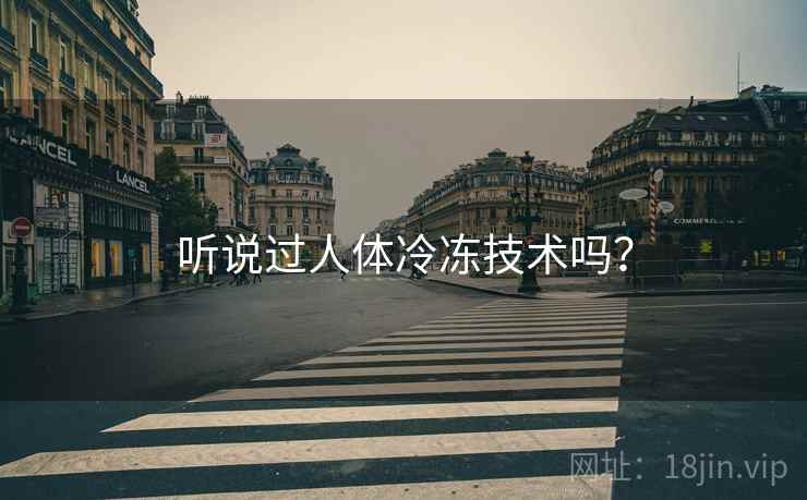 听说过人体冷冻技术吗？