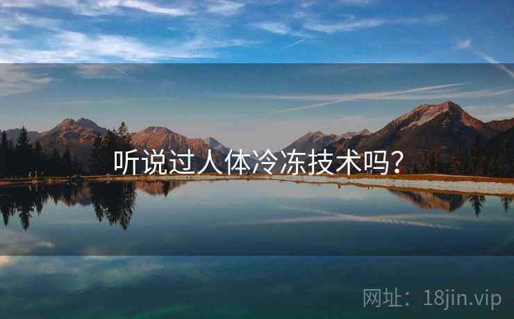 听说过人体冷冻技术吗？