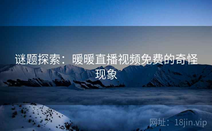 谜题探索：暖暖直播视频免费的奇怪现象