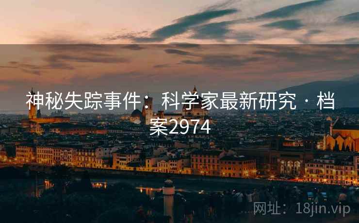 神秘失踪事件：科学家最新研究 · 档案2974