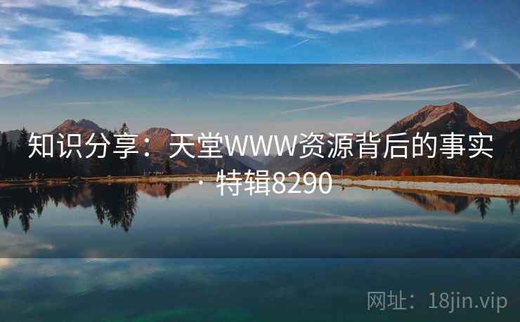 知识分享：天堂WWW资源背后的事实 · 特辑8290