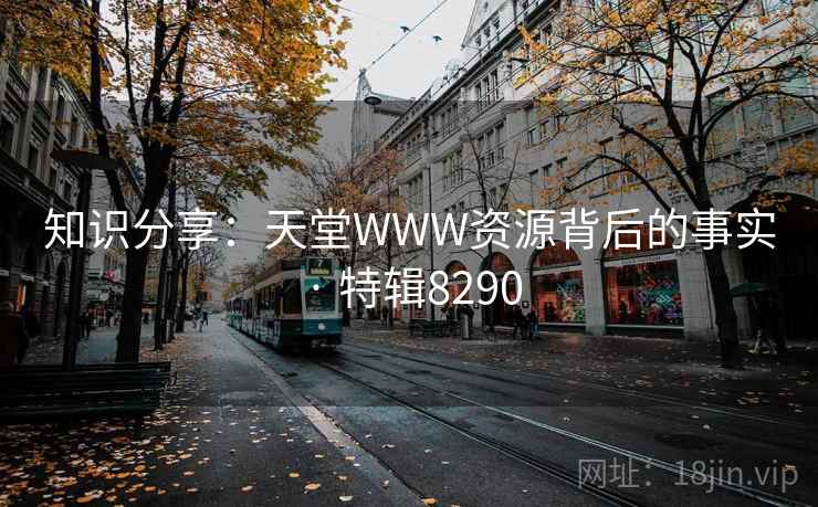 知识分享：天堂WWW资源背后的事实 · 特辑8290