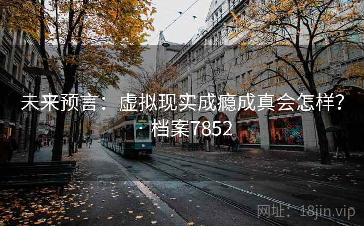 未来预言：虚拟现实成瘾成真会怎样？ · 档案7852