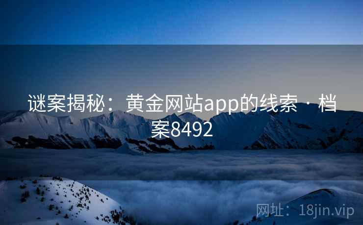 谜案揭秘：黄金网站app的线索 · 档案8492