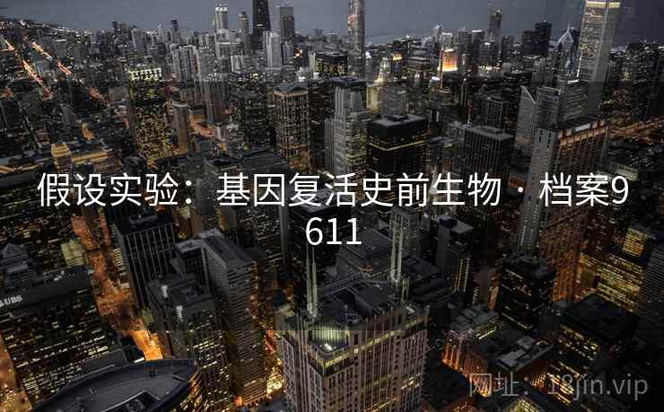 假设实验：基因复活史前生物 · 档案9611