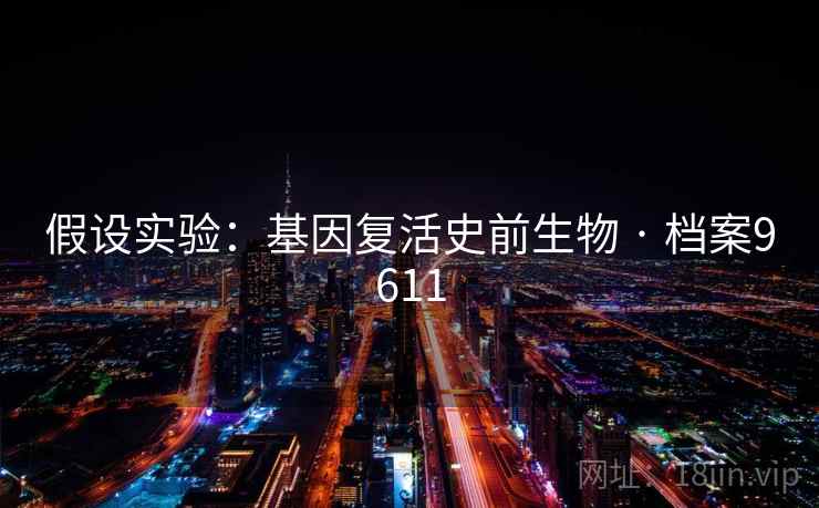 假设实验：基因复活史前生物 · 档案9611