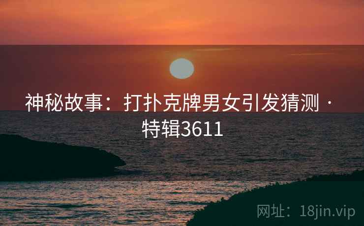 神秘故事：打扑克牌男女引发猜测 · 特辑3611