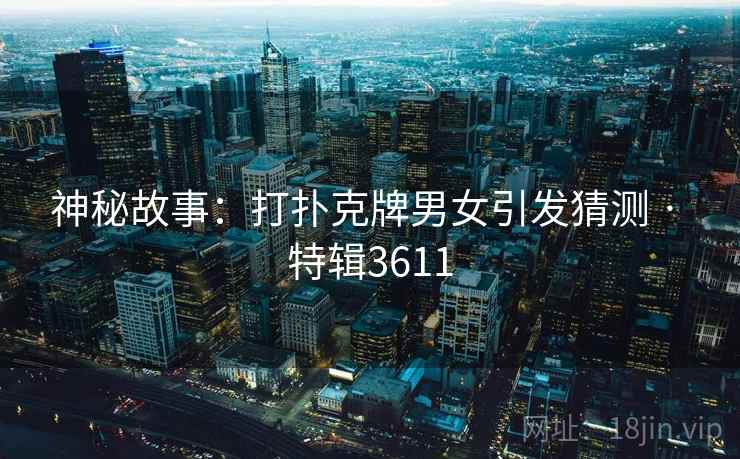 神秘故事：打扑克牌男女引发猜测 · 特辑3611