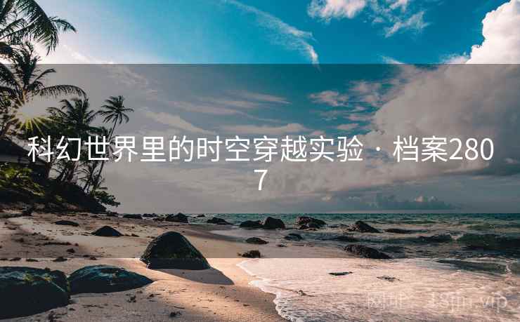 科幻世界里的时空穿越实验 · 档案2807