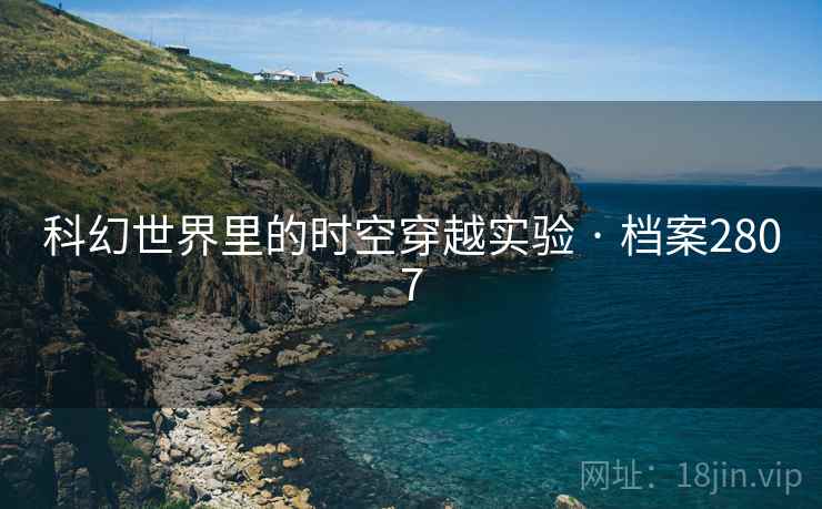 科幻世界里的时空穿越实验 · 档案2807