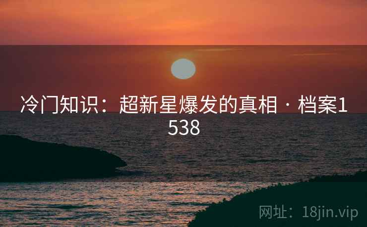 冷门知识：超新星爆发的真相 · 档案1538