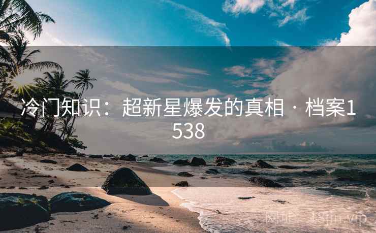 冷门知识：超新星爆发的真相 · 档案1538