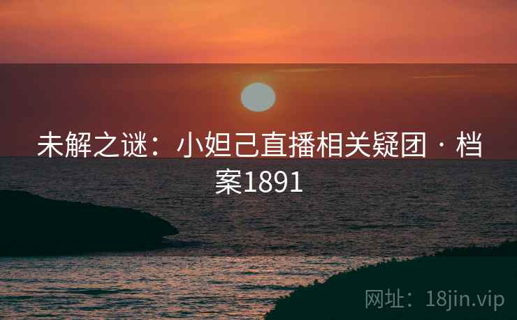未解之谜：小妲己直播相关疑团 · 档案1891