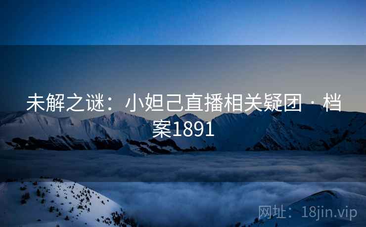 未解之谜：小妲己直播相关疑团 · 档案1891