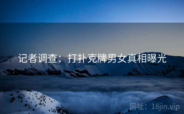 记者调查：打扑克牌男女真相曝光