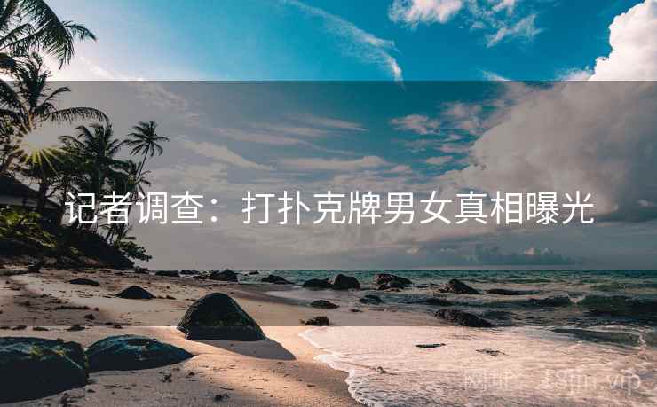 记者调查：打扑克牌男女真相曝光