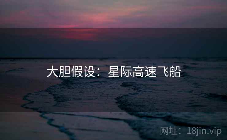 大胆假设：星际高速飞船