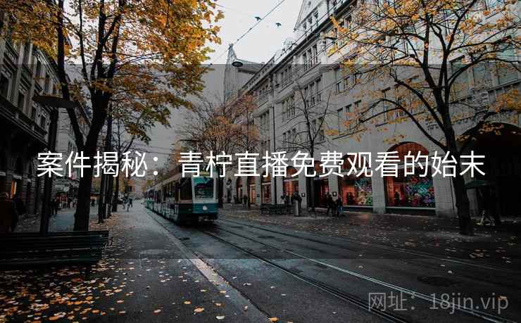 案件揭秘：青柠直播免费观看的始末
