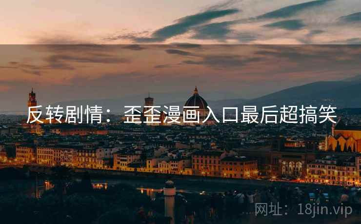 反转剧情：歪歪漫画入口最后超搞笑