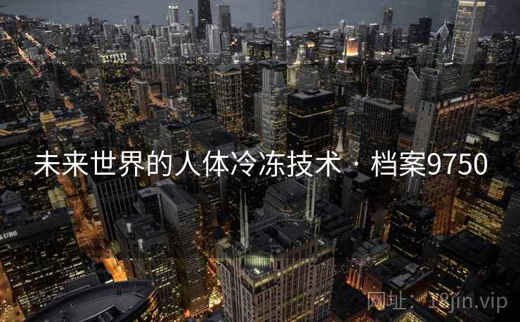 未来世界的人体冷冻技术 · 档案9750