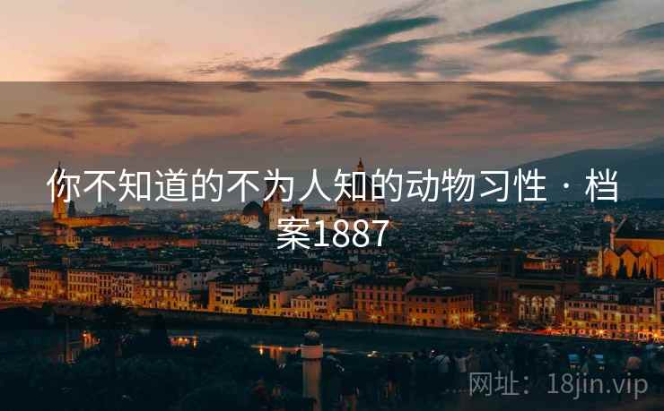 你不知道的不为人知的动物习性 · 档案1887