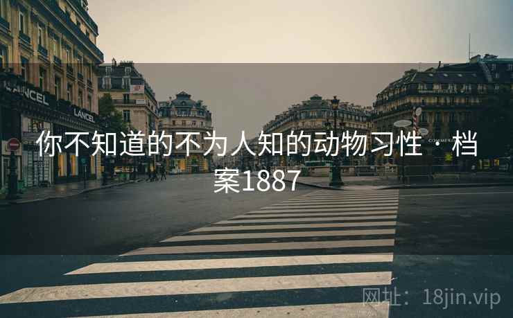 你不知道的不为人知的动物习性 · 档案1887
