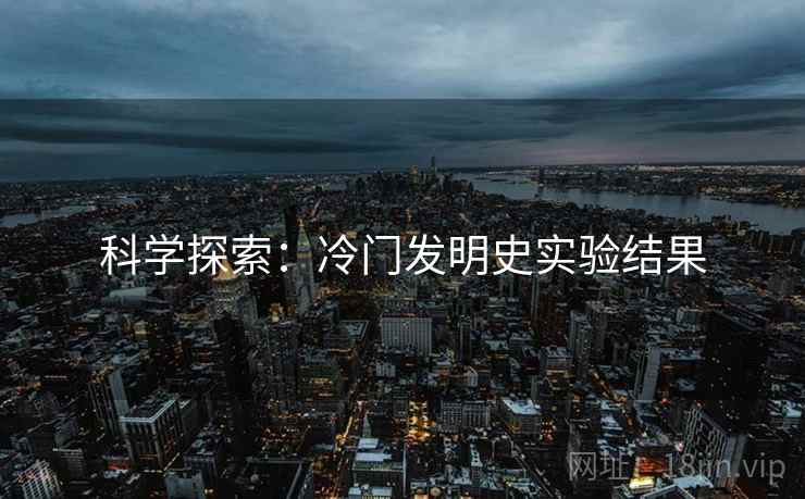 科学探索：冷门发明史实验结果