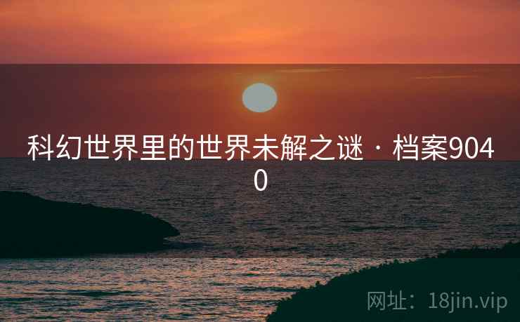 科幻世界里的世界未解之谜 · 档案9040
