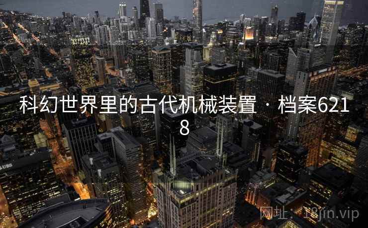 科幻世界里的古代机械装置 · 档案6218