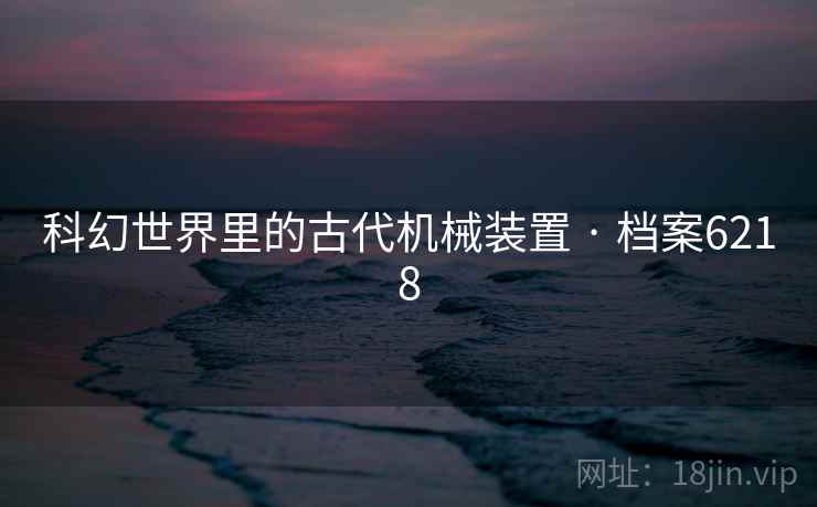 科幻世界里的古代机械装置 · 档案6218