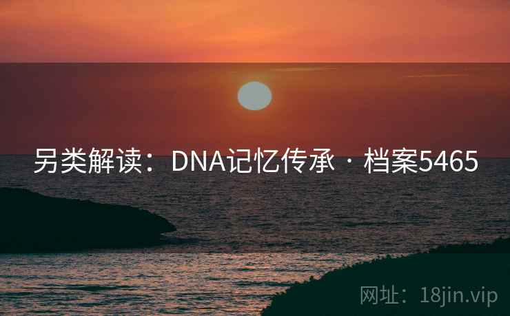 另类解读：DNA记忆传承 · 档案5465