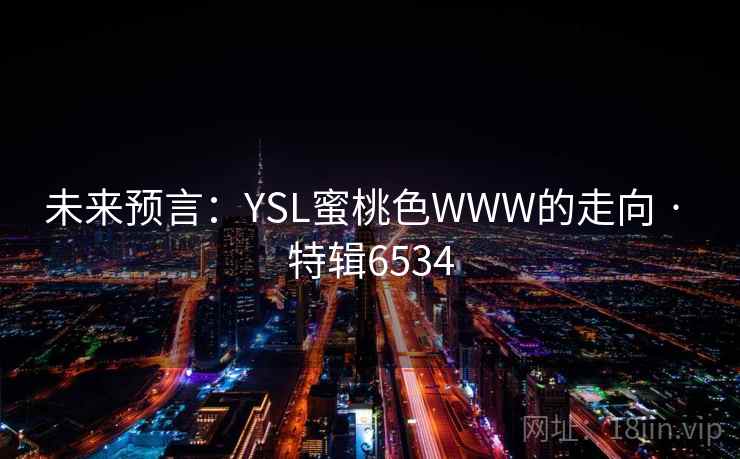 未来预言：YSL蜜桃色WWW的走向 · 特辑6534
