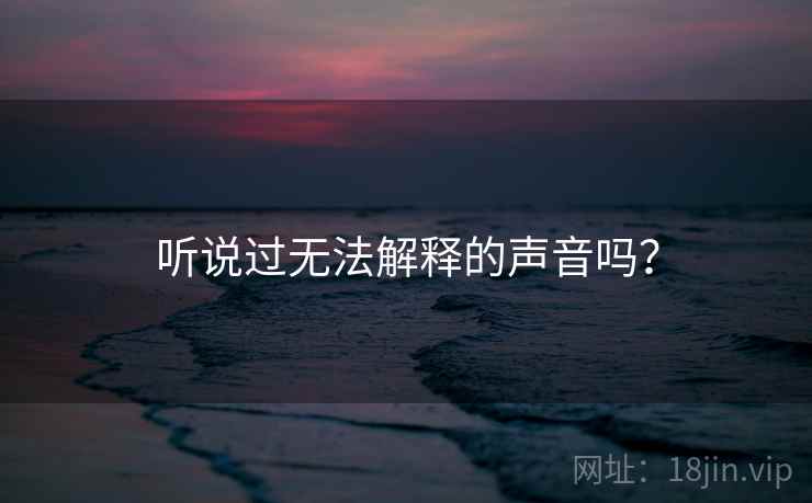 听说过无法解释的声音吗？