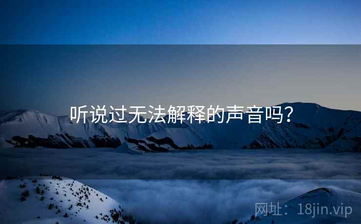 听说过无法解释的声音吗？